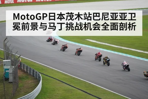 MotoGP日本茂木站巴尼亚亚卫冕前景与马丁挑战机会全面剖析